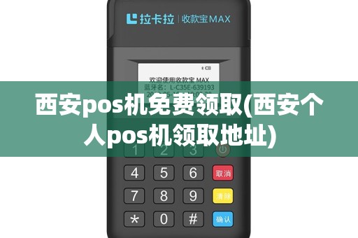 西安pos机免费领取(西安个人pos机领取地址)