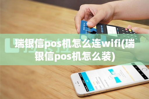 瑞银信pos机怎么连wifi(瑞银信pos机怎么装)