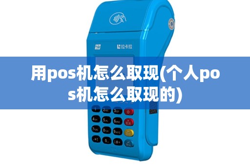 用pos机怎么取现(个人pos机怎么取现的)