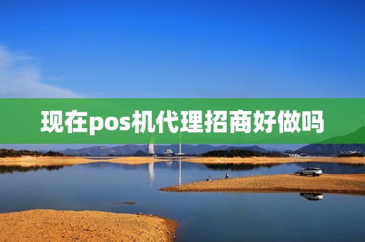 现在pos机代理招商好做吗