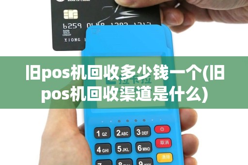 旧pos机回收多少钱一个(旧pos机回收渠道是什么)