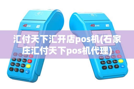 汇付天下汇开店pos机(石家庄汇付天下pos机代理)