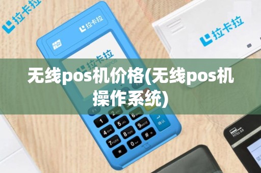无线pos机价格(无线pos机操作系统)