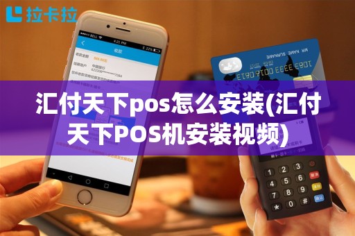 汇付天下pos怎么安装(汇付天下POS机安装视频)
