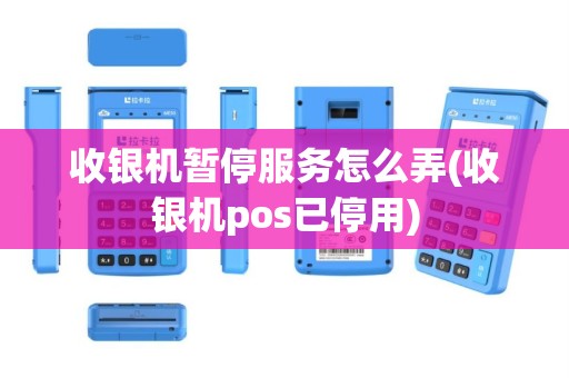 收银机暂停服务怎么弄(收银机pos已停用)