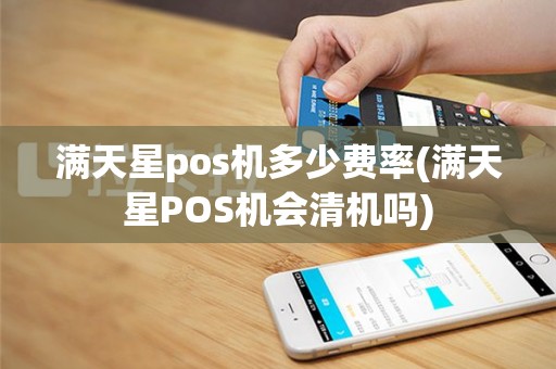满天星pos机多少费率(满天星POS机会清机吗)