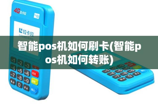 智能pos机如何刷卡(智能pos机如何转账)