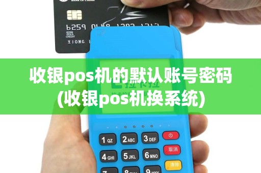收银pos机的默认账号密码(收银pos机换系统)
