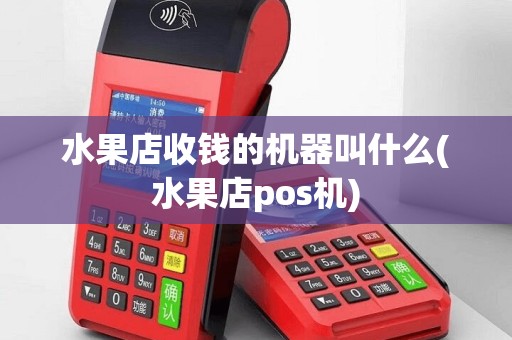 水果店收钱的机器叫什么(水果店pos机)