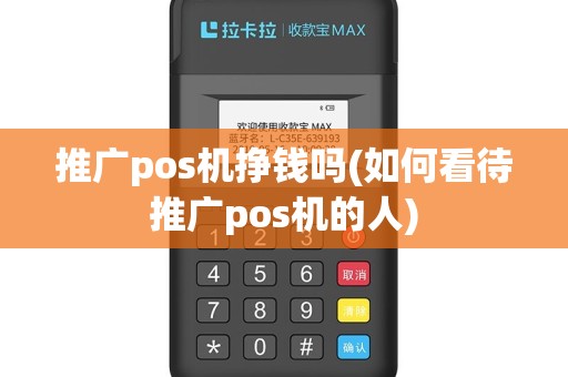 推广pos机挣钱吗(如何看待推广pos机的人)