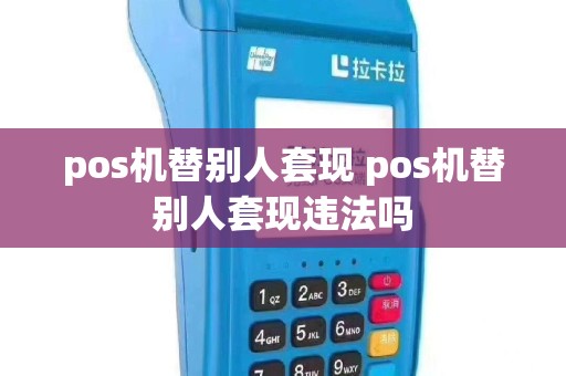 pos机替别人套现 pos机替别人套现违法吗