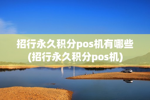 招行永久积分pos机有哪些(招行永久积分pos机)