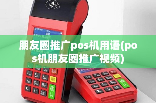 朋友圈推广pos机用语(pos机朋友圈推广视频)