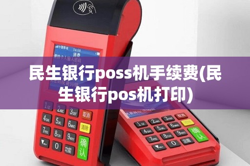 民生银行poss机手续费(民生银行pos机打印)