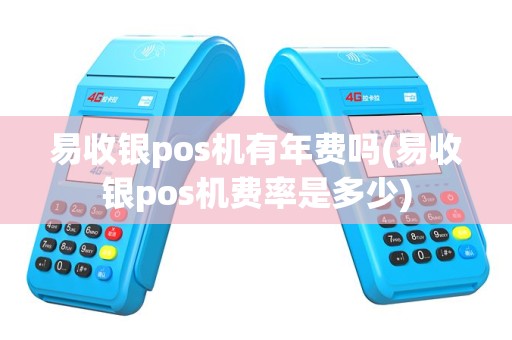 易收银pos机有年费吗(易收银pos机费率是多少)