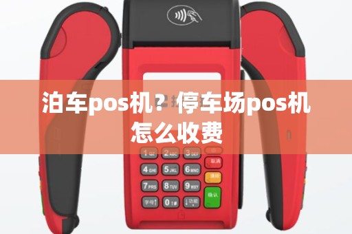泊车pos机？停车场pos机怎么收费
