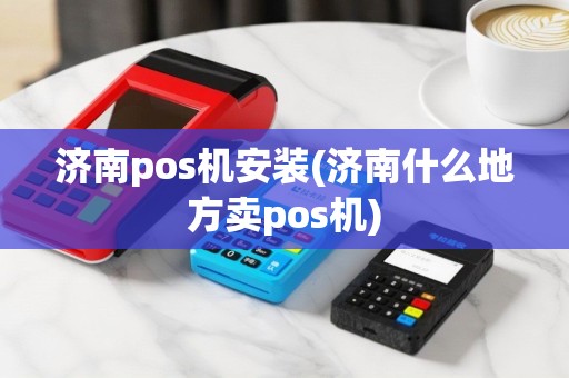 济南pos机安装(济南什么地方卖pos机)