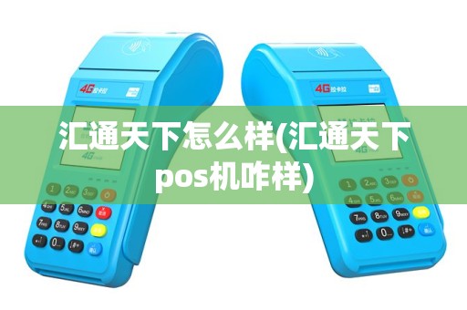汇通天下怎么样(汇通天下pos机咋样)