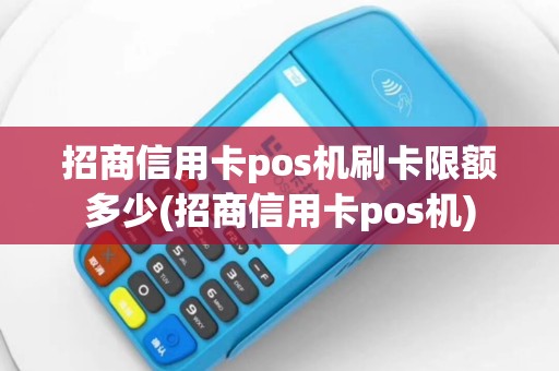 招商信用卡pos机刷卡限额多少(招商信用卡pos机)