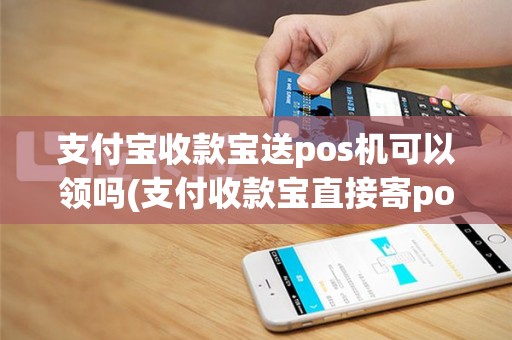 支付宝收款宝送pos机可以领吗(支付收款宝直接寄pos机)