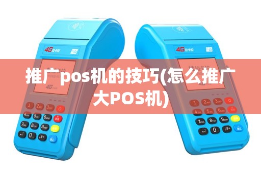 推广pos机的技巧(怎么推广大POS机)
