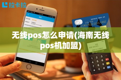 无线pos怎么申请(海南无线pos机加盟)