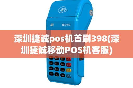深圳捷诚pos机首刷398(深圳捷诚移动POS机客服)
