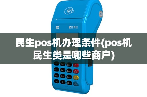 民生pos机办理条件(pos机民生类是哪些商户)