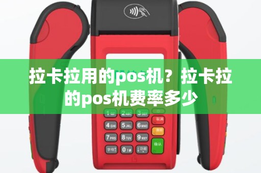 拉卡拉用的pos机？拉卡拉的pos机费率多少
