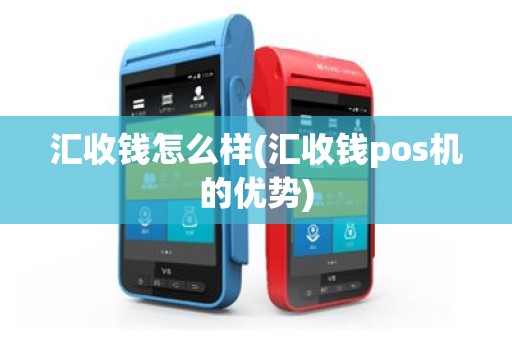 汇收钱怎么样(汇收钱pos机的优势)