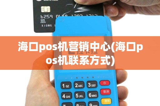 海口pos机营销中心(海口pos机联系方式)
