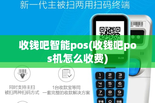 收钱吧智能pos(收钱吧pos机怎么收费)