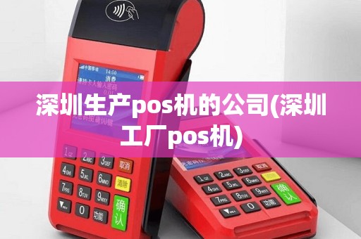 深圳生产pos机的公司(深圳工厂pos机)