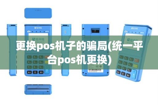 更换pos机子的骗局(统一平台pos机更换)