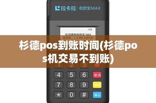 杉德pos到账时间(杉德pos机交易不到账)