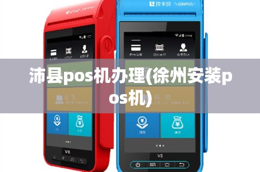 沛县pos机办理(徐州安装pos机)