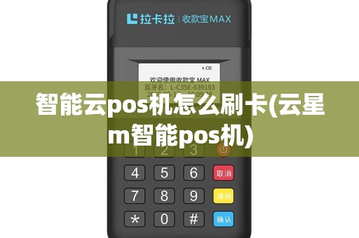 智能云pos机怎么刷卡(云星m智能pos机)