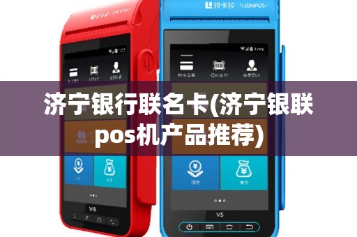 济宁银行联名卡(济宁银联pos机产品推荐)