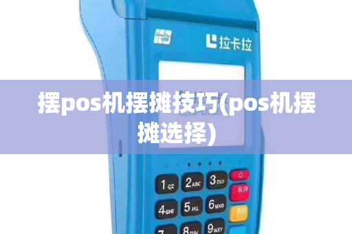 摆pos机摆摊技巧(pos机摆摊选择)