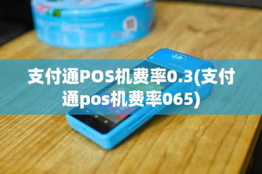 支付通POS机费率0.3(支付通pos机费率065)