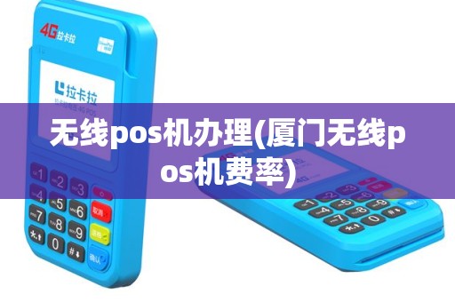 无线pos机办理(厦门无线pos机费率)
