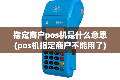 指定商户pos机是什么意思(pos机指定商户不能用了)