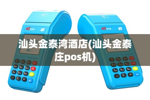 汕头金泰湾酒店(汕头金泰庄pos机)