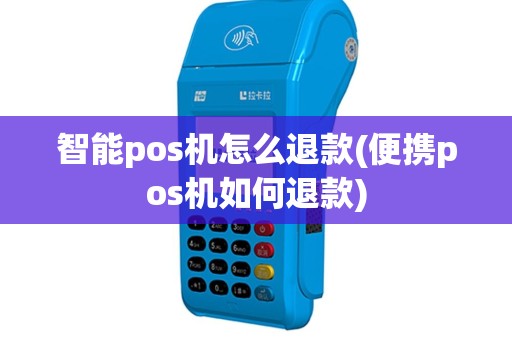智能pos机怎么退款(便携pos机如何退款)