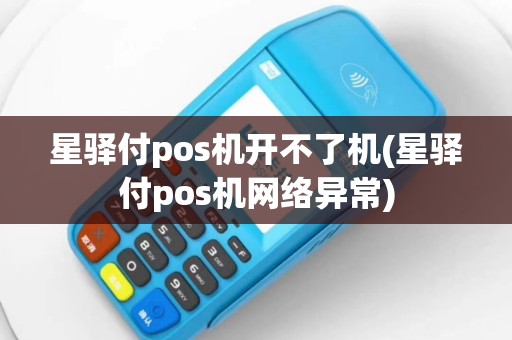 星驿付pos机开不了机(星驿付pos机网络异常)