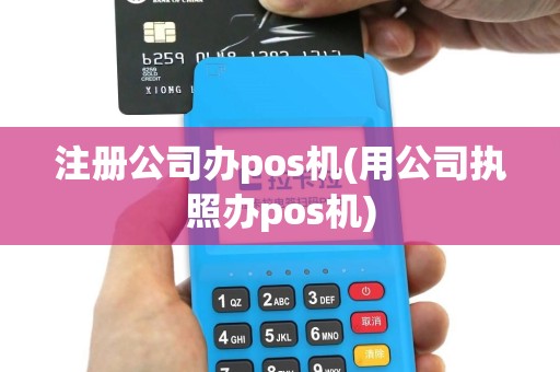 注册公司办pos机(用公司执照办pos机)