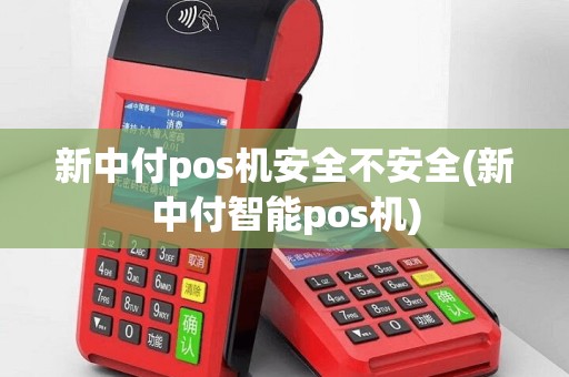 新中付pos机安全不安全(新中付智能pos机)