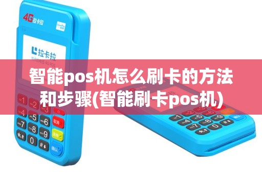 智能pos机怎么刷卡的方法和步骤(智能刷卡pos机)