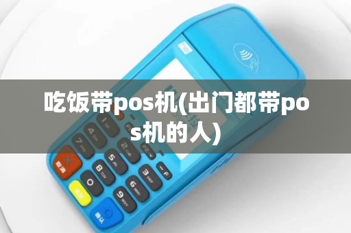 吃饭带pos机(出门都带pos机的人)