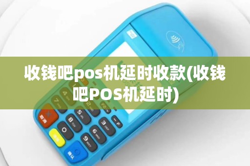 收钱吧pos机延时收款(收钱吧POS机延时)